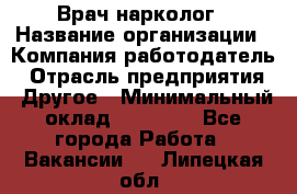 Врач-нарколог › Название организации ­ Компания-работодатель › Отрасль предприятия ­ Другое › Минимальный оклад ­ 13 300 - Все города Работа » Вакансии   . Липецкая обл.